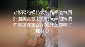 老板网约模特级别高颜值气质外围美女被老司机玩弄的娇喘不停搞完美女问为什么你精子那么少