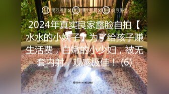 2024年真实良家露脸自拍【水水的小姨子】为了给孩子赚生活费，白嫩的小少妇，被无套内射，观感极佳！ (6)