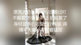 漂亮大奶美眉 嗨你没看过吖 不戴套 不要才不让 姐姐累了 身材苗条很可爱的小妹妹 调情半天被小哥抱着猛怼