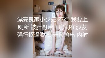 漂亮良家小少妇 不行 我要上厕所 被胖哥带回房间在沙发强行抠逼脱衣 无套输出 内射