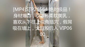 [MP4]STP26564 绝对极品！身材爆炸，D罩杯柔软美乳，喜欢从下往上视角插穴，假屌吸在墙上，大屁股后入 VIP0600