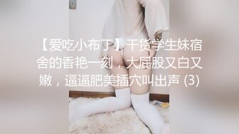 【爱吃小布丁】干货学生妹宿舍的香艳一刻，大屁股又白又嫩，逼逼肥美插穴叫出声 (3)