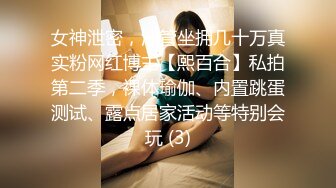 女神泄密，油管坐拥几十万真实粉网红博主【熙百合】私拍第二季，裸体瑜伽、内置跳蛋测试、露点居家活动等特别会玩 (3)