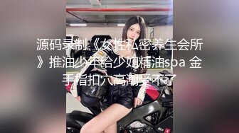 源码录制《女性私密养生会所》推油少年给少妇精油spa 金手指扣穴高潮受不了