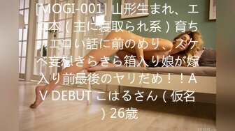 [MOGI-001] 山形生まれ、エロ本（主に寝取られ系）育ち。エロい話に前のめり、スケベ妄想きらきら箱入り娘が嫁入り前最後のヤリだめ！！AV DEBUT こはるさん（仮名）26歳