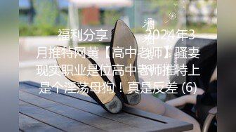 ☀️福利分享☀️☀️2024年3月推特网黄【高中老师】骚妻现实职业是位高中老师推特上是个淫荡母狗！真是反差 (6)