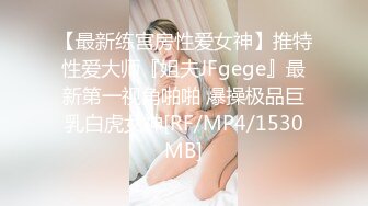 【最新练宫房性爱女神】推特性爱大师『姐夫JFgege』最新第一视角啪啪 爆操极品巨乳白虎女神[RF/MP4/1530MB]