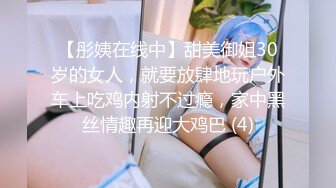 【彤姨在线中】甜美御姐30岁的女人，就要放肆地玩户外车上吃鸡内射不过瘾，家中黑丝情趣再迎大鸡巴 (4)