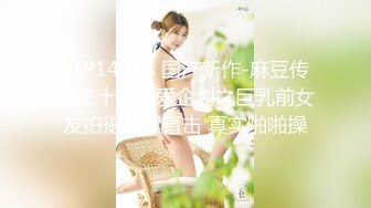 STP14418 国产新作-麻豆传媒三十天性爱企划之巨乳前女友拍摄花絮直击 真实啪啪操