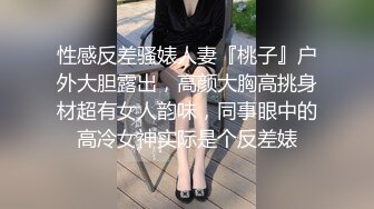 性感反差骚婊人妻『桃子』户外大胆露出，高颜大胸高挑身材超有女人韵味，同事眼中的高冷女神实际是个反差婊