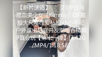 【新片速遞】 　✨23岁日马混血美少女「Kimmy」OF露脸大尺度性爱私拍 小小年纪户外露出后庭开发潮喷吞精群P真会玩【第十一弹】[3.42G/MP4/1:18:58]