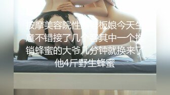 按摩美容院性感老板娘今天生意不错接了几个客其中一个推销蜂蜜的大爷几分钟就换来了他4斤野生蜂蜜