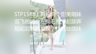 STP15693 再约两个甜美萌妹双飞啪啪，左拥右抱一起舔弄翘起屁股轮着操，快速抽插妹子推屁股