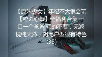 【原味少女】年纪不大很会玩【粒の心事】全福利合集 一口一个爸爸 骚的不要，无滤镜纯天然，阴毛户型很有特色 (33)