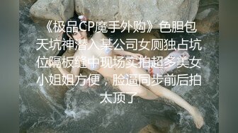 《极品CP魔手外购》色胆包天坑神潜入某公司女厕独占坑位隔板缝中现场实拍超多美女小姐姐方便，脸逼同步前后拍太顶了