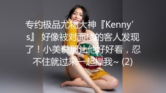 专约极品尤物大神『Kenny’s』 好像被对面楼的客人发现了！小美说那让他好好看，忍不住就过来一起操我~ (2)