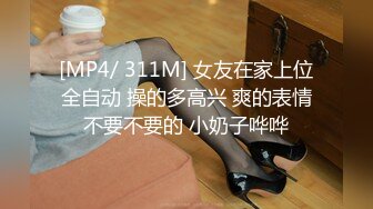 [MP4/ 311M] 女友在家上位全自动 操的多高兴 爽的表情不要不要的 小奶子哗哗