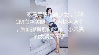 ❤️❤双马尾眼镜美少女，168CM白丝美腿，3P激情名场面，后面操着前面吃屌，小穴夹的太紧受不了