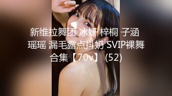 新维拉舞团 冰妍 梓桐 子涵 瑶瑶 漏毛露点抖奶 SVIP裸舞合集【70v】 (52)