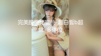 完美腰臀比蜜桃-超白皙b超嫩-多体位