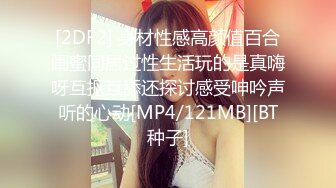 [2DF2] 身材性感高颜值百合闺蜜同居过性生活玩的是真嗨呀互抠互舔还探讨感受呻吟声听的心动[MP4/121MB][BT种子]