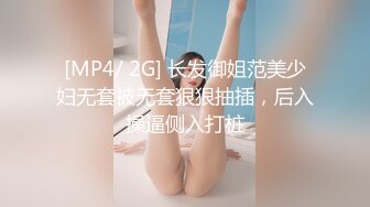 [MP4/ 2G] 长发御姐范美少妇无套被无套狠狠抽插，后入操逼侧入打桩