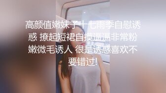 高颜值嫩妹子十七雨季自慰诱惑 撩起短裙自摸逼逼非常粉嫩微毛诱人 很是诱惑喜欢不要错过!