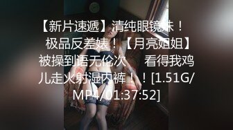 【新片速遞】清纯眼镜妹！❤️极品反差婊！【月亮姐姐】被操到语无伦次❤️看得我鸡儿走火射湿内裤！！[1.51G/MP4/01:37:52]