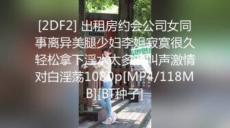 [2DF2] 出租房约会公司女同事离异美腿少妇李姐寂寞很久轻松拿下淫水太多浪叫声激情对白淫荡1080p[MP4/118MB][BT种子]