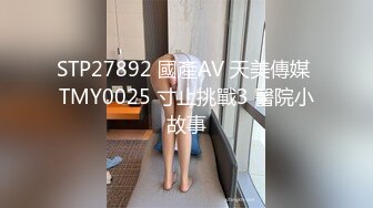 STP27892 國產AV 天美傳媒 TMY0025 寸止挑戰3 醫院小故事