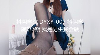 抖阴学院 DYXY-007 抖阴学院第7期 我是男生我会硬