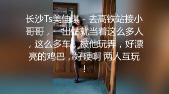 长沙Ts美佳琪 - 去高铁站接小哥哥，一出站就当着这么多人，这么多车，被他玩弄，好漂亮的鸡巴，好硬啊 两人互玩！