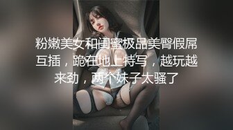 粉嫩美女和闺蜜极品美臀假屌互插，跪在地上特写，越玩越来劲，两个妹子太骚了