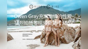 Owen Gray充满激情的性爱-猛烈抽插等视频合集【386V】 (289)