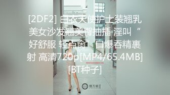 [2DF2] 白衣天使护士装翘乳美女沙发翘美臀抽插 淫叫“好舒服 轻点肏”口爆吞精裹射 高清720p[MP4/65.4MB][BT种子]