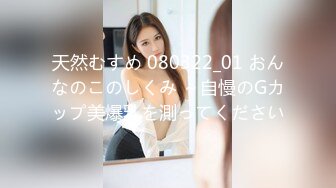 天然むすめ 080322_01 おんなのこのしくみ ～自慢のGカップ美爆乳を測ってください