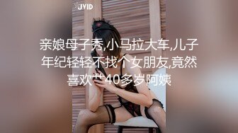 亲娘母子秀,小马拉大车,儿子年纪轻轻不找个女朋友,竟然喜欢艹40多岁阿姨