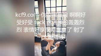 kcf9.com-伪娘操真娘 啊啊好受好受 fuck 这逼操的轰轰烈烈 表情好享受彻底爽了 射了一大腿精液