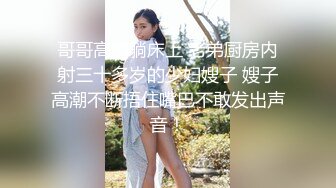 哥哥高烧躺床上 老弟厨房内射三十多岁的少妇嫂子 嫂子高潮不断捂住嘴巴不敢发出声音！