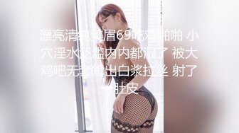 漂亮清纯美眉69吃鸡啪啪 小穴淫水泛滥内内都湿了 被大鸡吧无套输出白浆拉丝 射了一肚皮