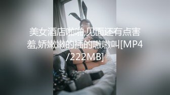 美女酒店啪啪,见面还有点害羞,娇嫩嫩的插的嗷嗷叫[MP4/222MB]