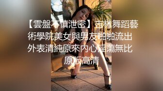 【雲盤不慎泄密】吉林舞蹈藝術學院美女與男友啪啪流出 外表清純原來內心淫蕩無比 原版高清