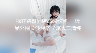 探花柒哥酒店高端约炮❤️极品外围长沙经济学院大二清纯