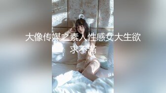 大像传媒之素人性感女大生欲求不滿