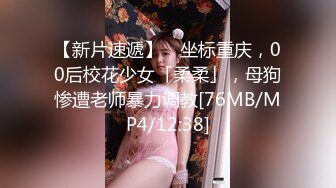 【新片速遞】 ✨坐标重庆，00后校花少女「柔柔」，母狗惨遭老师暴力调教[76MB/MP4/12:38]