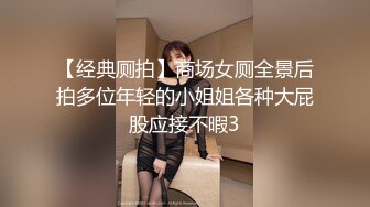 【经典厕拍】商场女厕全景后拍多位年轻的小姐姐各种大屁股应接不暇3