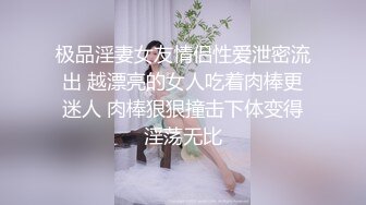 极品淫妻女友情侣性爱泄密流出 越漂亮的女人吃着肉棒更迷人 肉棒狠狠撞击下体变得淫荡无比