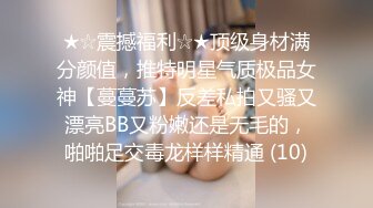 ★☆震撼福利☆★顶级身材满分颜值，推特明星气质极品女神【蔓蔓苏】反差私拍又骚又漂亮BB又粉嫩还是无毛的，啪啪足交毒龙样样精通 (10)