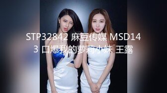 STP32842 麻豆传媒 MSD143 口爆我的萝莉小妹 王露