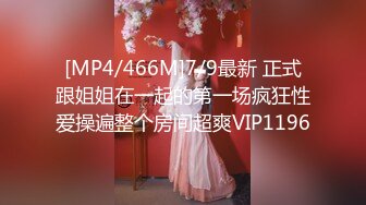 [MP4/466M]7/9最新 正式跟姐姐在一起的第一场疯狂性爱操遍整个房间超爽VIP1196